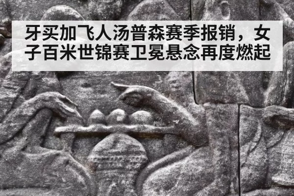 牙买加飞人汤普森赛季报销，女子百米世锦赛卫冕悬念再度燃起