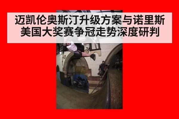 迈凯伦奥斯汀升级方案与诺里斯美国大奖赛争冠走势深度研判